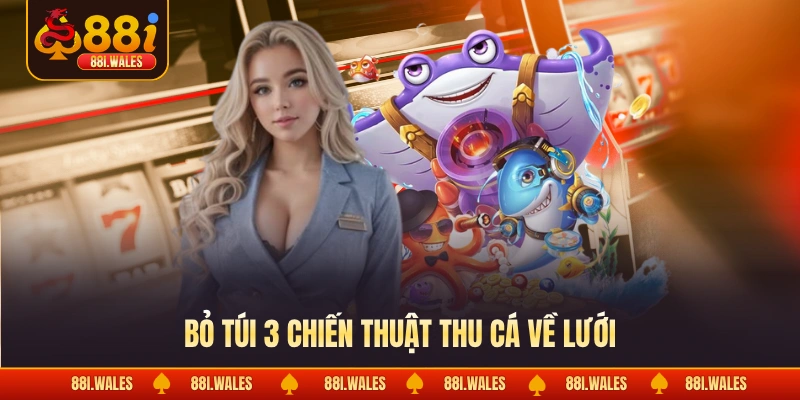 Bỏ túi 3 chiến thuật thu cá về lưới