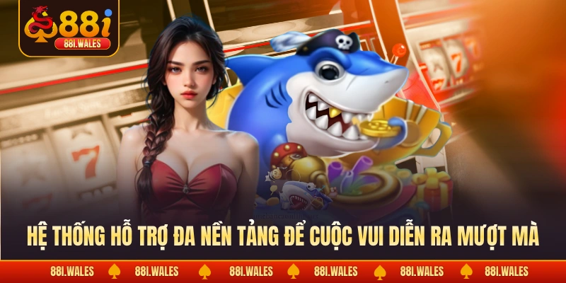 Hệ thống hỗ trợ đa nền tảng để cuộc vui diễn ra mượt mà