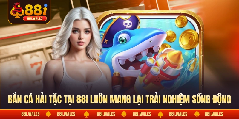 Bắn cá hải tặc tại 88I luôn mang lại trải nghiệm sống động