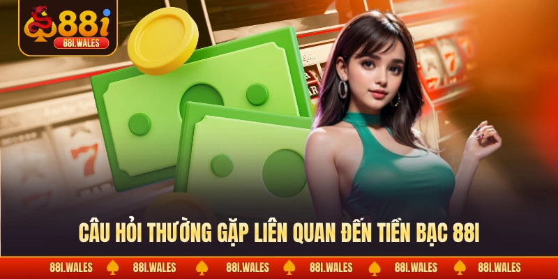 Câu hỏi thường gặp liên quan đến tiền bạc 88I