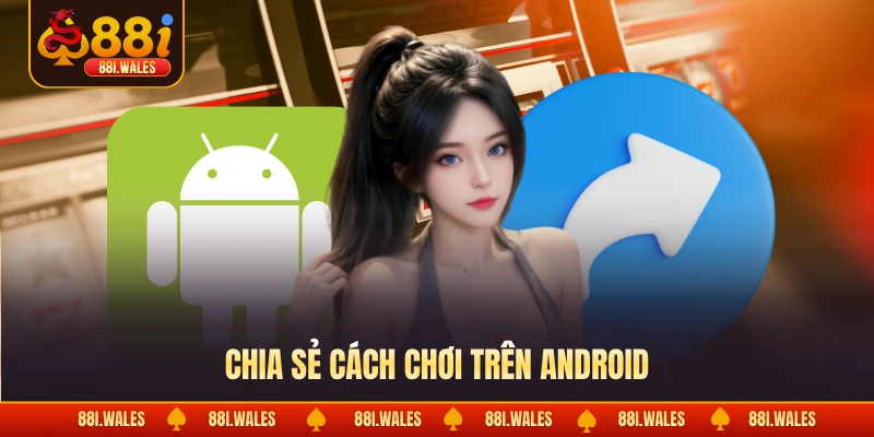 Chia sẻ cách chơi trên android