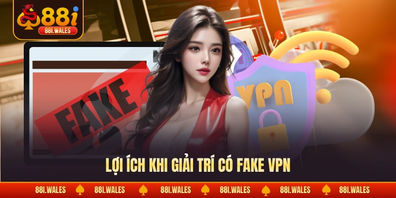 Fake VPN Chơi 88I - Cách Giải Trí Riêng Tư & An Toàn 2 Lợi ích khi giải trí có fake VPN