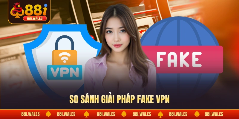 Fake VPN Chơi 88I - Cách Giải Trí Riêng Tư & An Toàn 4 So sánh giải pháp fake VPN