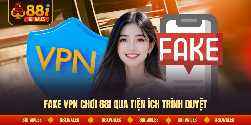 Fake VPN Chơi 88I - Cách Giải Trí Riêng Tư & An Toàn 3 Fake VPN chơi 88I qua tiện ích trình duyệt