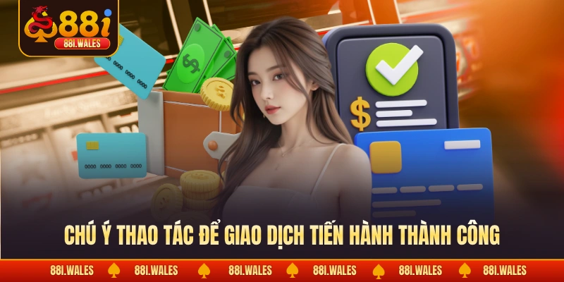 Chú ý thao tác để giao dịch tiến hành thành công
