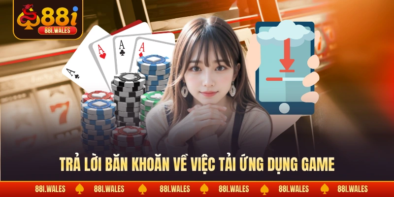 Trả lời băn khoăn về việc tải ứng dụng game