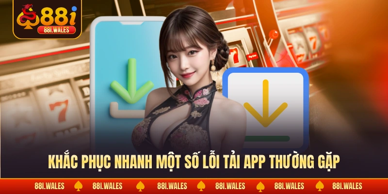 Khắc phục nhanh một số lỗi tải app thường gặp